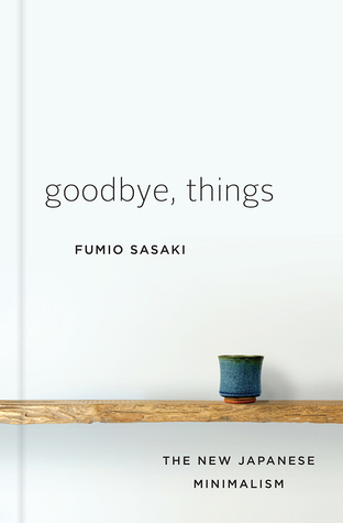Goodbye Things: The New Japanese Minimalism by Fumio Sasaki
